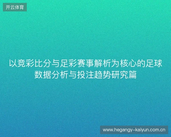 以竞彩比分与足彩赛事解析为核心的足球数据分析与投注趋势研究篇