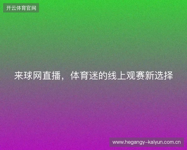 来球网直播,体育迷的线上观赛新选择